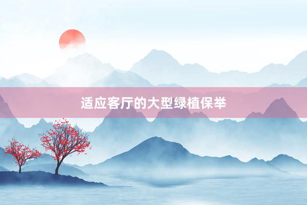 适应客厅的大型绿植保举