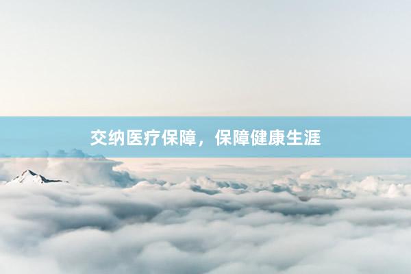 交纳医疗保障,保障健康生涯